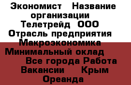 Экономист › Название организации ­ Телетрейд, ООО › Отрасль предприятия ­ Макроэкономика › Минимальный оклад ­ 60 000 - Все города Работа » Вакансии   . Крым,Ореанда